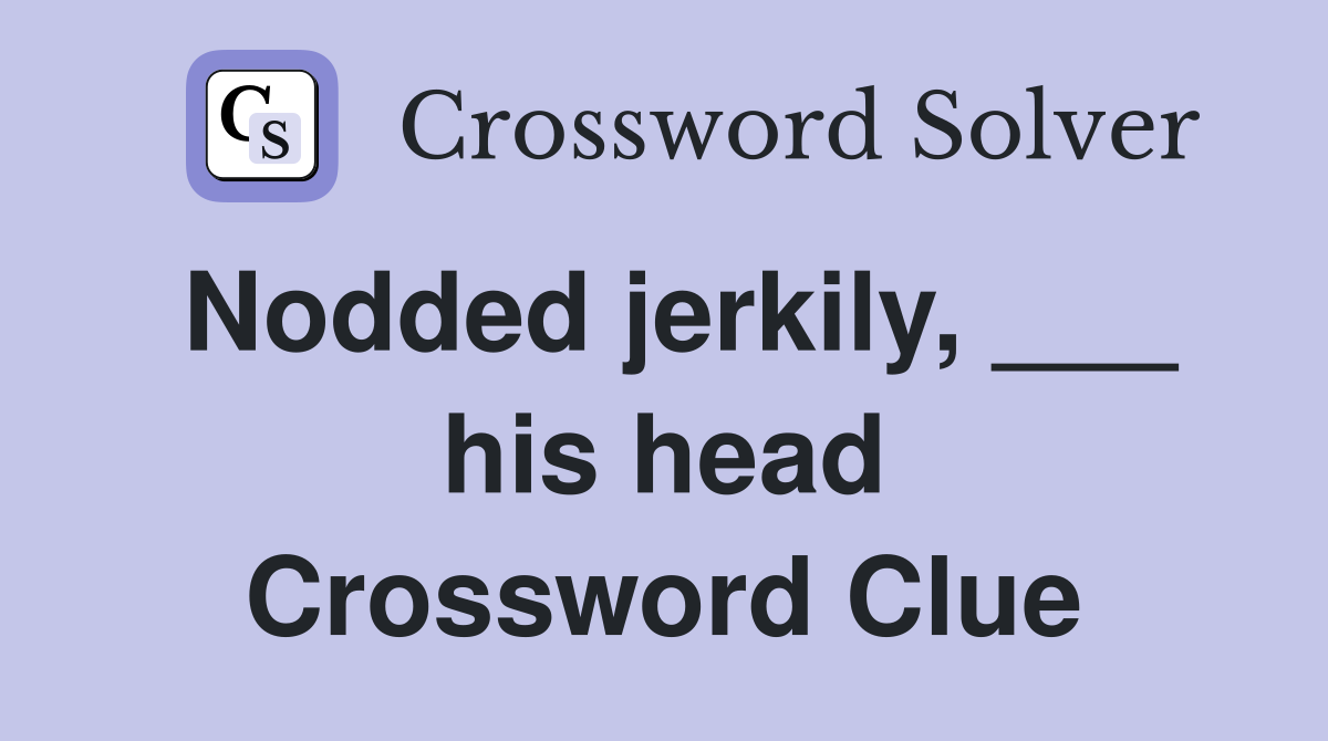 Nodded jerkily, ___ his head Crossword Clue