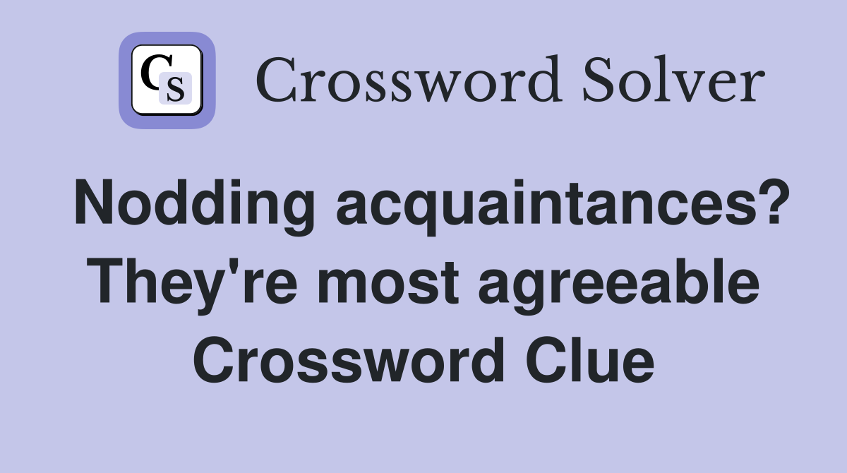 Nodding acquaintances? They're most agreeable Crossword Clue