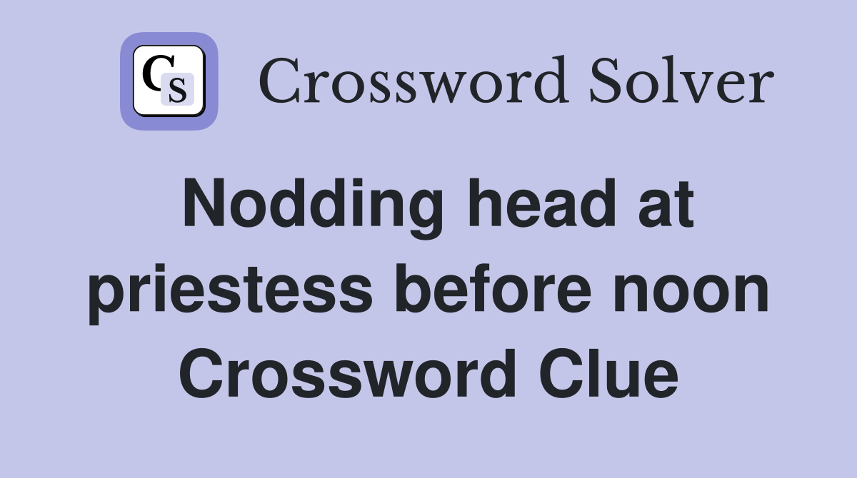 Nodding head at priestess before noon Crossword Clue