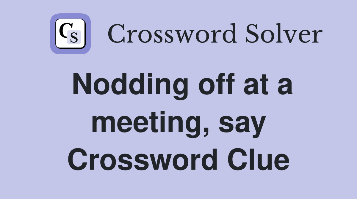 Nodding off at a meeting, say Crossword Clue
