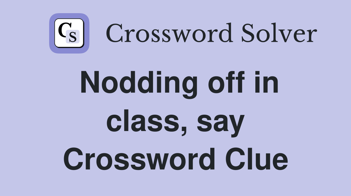 Nodding off in class, say Crossword Clue