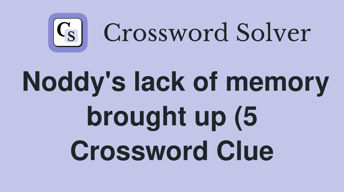 Noddy #39 s lack of memory brought up (5) Crossword Clue Answers Noddy #39 s lack of memory brought up (5) Crossword Clue Answers