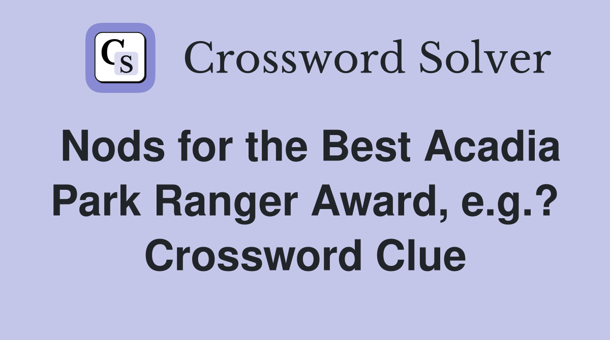 Nods for the Best Acadia Park Ranger Award, e.g.? Crossword Clue