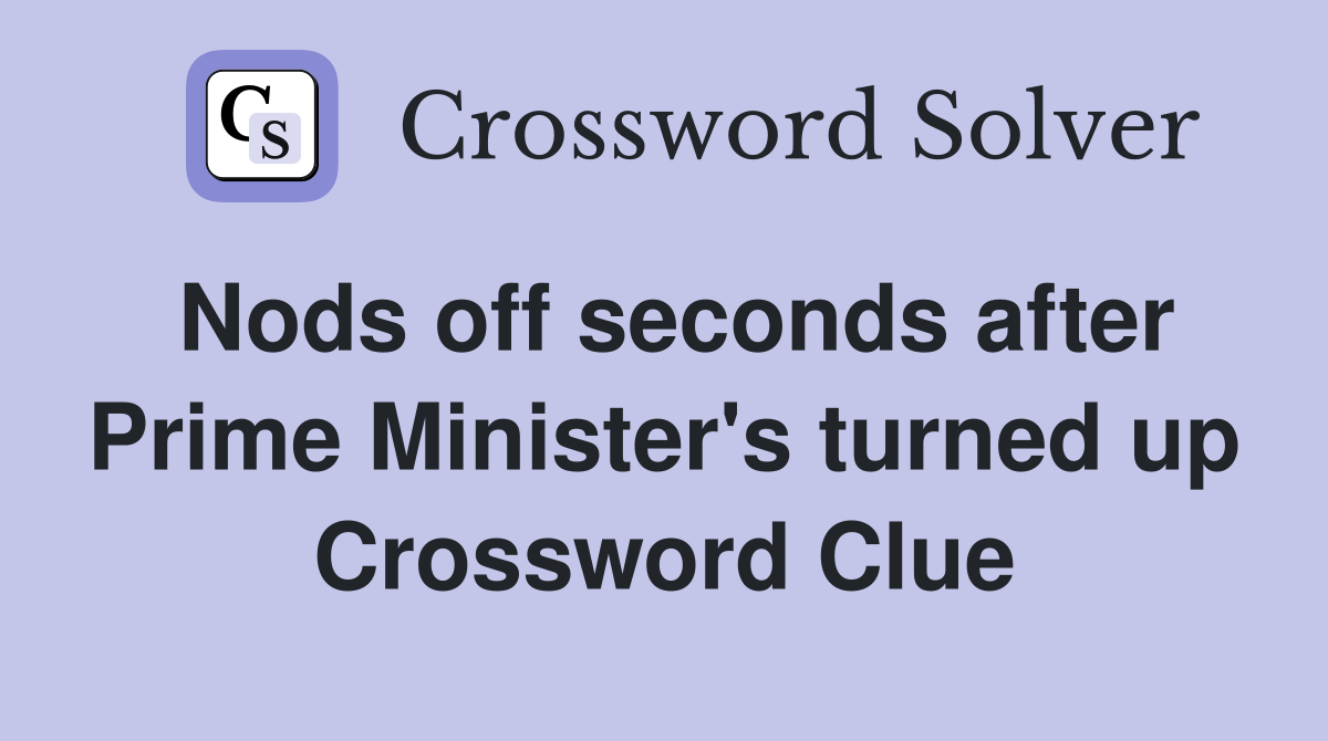 Nods off seconds after Prime Minister's turned up Crossword Clue