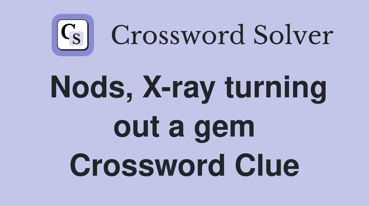 Nods, X-ray turning out a gem Crossword Clue