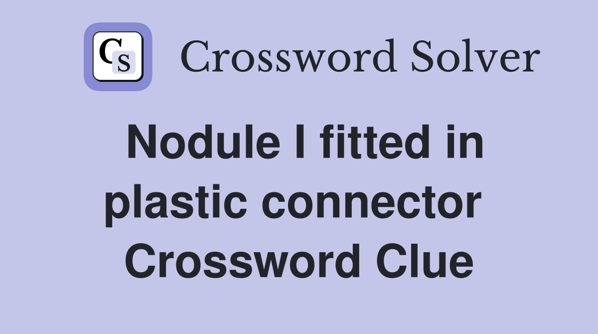 Nodule I fitted in plastic connector  Crossword Clue