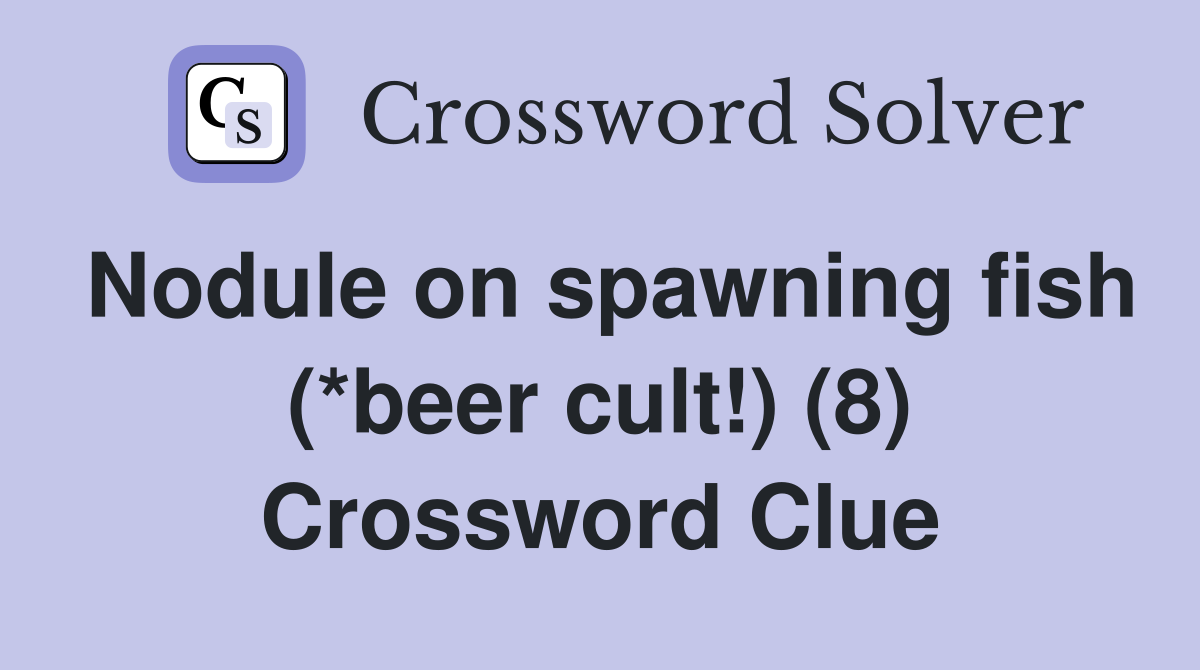 Nodule on spawning fish (*beer cult!) (8) Crossword Clue