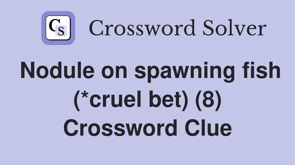 Nodule on spawning fish (*cruel bet) (8) Crossword Clue