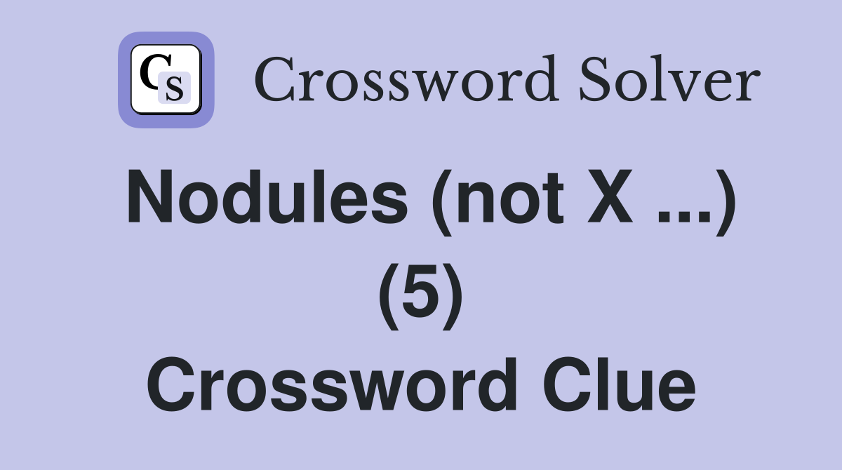 Nodules (not X ...) (5) Crossword Clue