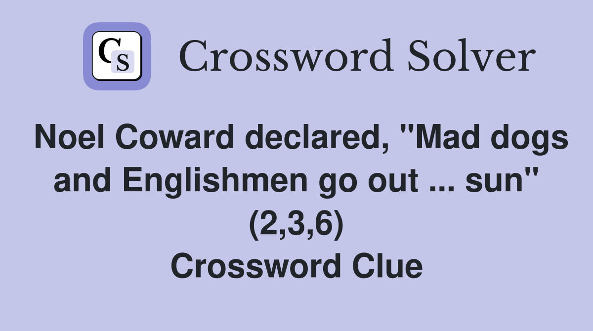 Noel Coward declared, "Mad dogs and Englishmen go out ... sun" (2,3,6) Crossword Clue