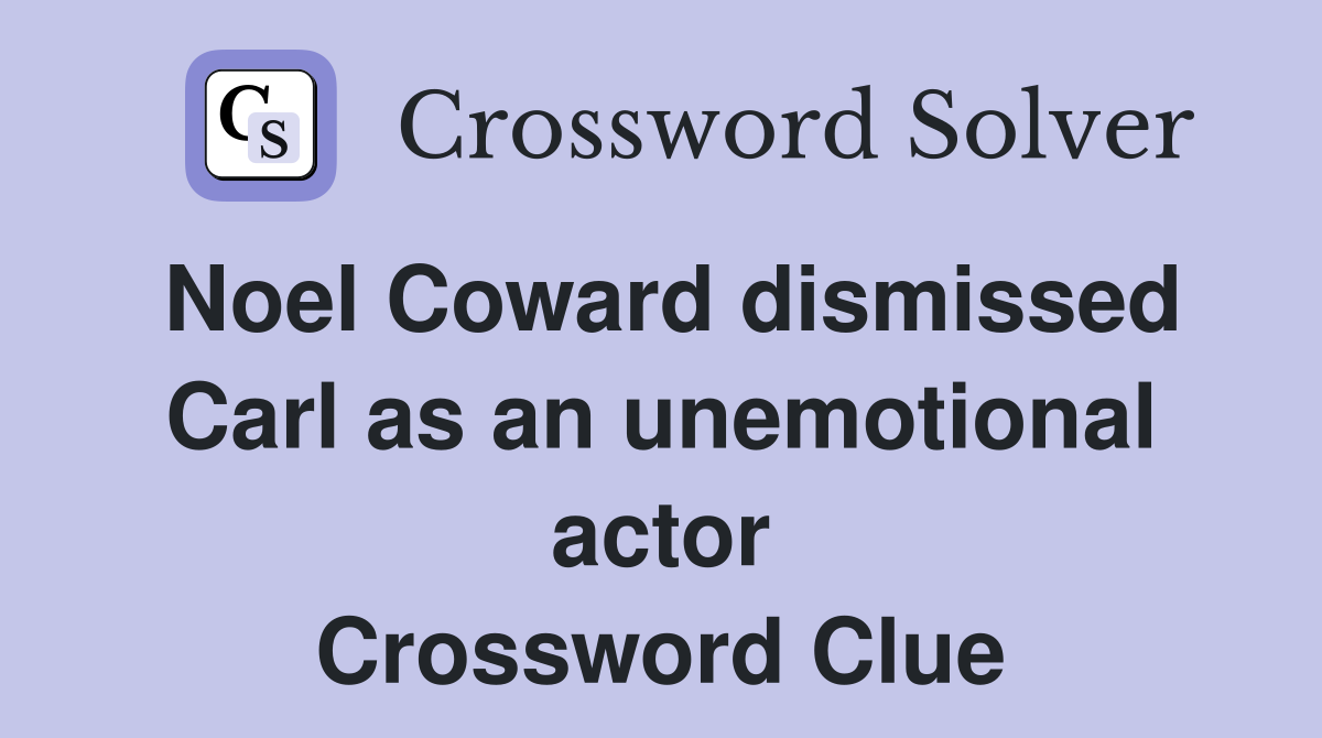 Noel Coward dismissed Carl as an unemotional actor Crossword Clue