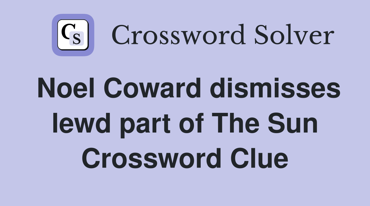 Noel Coward dismisses lewd part of The Sun Crossword Clue