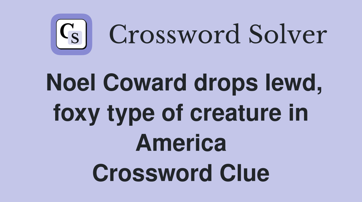 Noel Coward drops lewd, foxy type of creature in America Crossword Clue