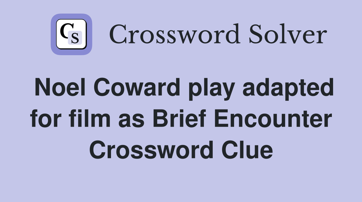 Noel Coward play adapted for film as Brief Encounter Crossword Clue