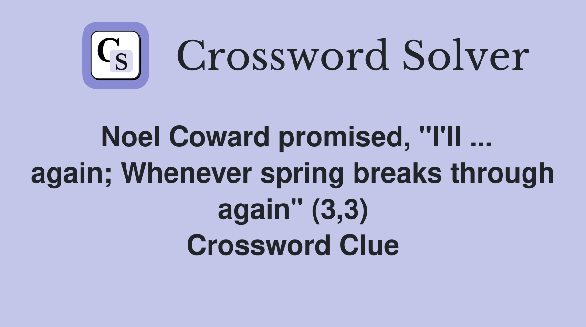 Noel Coward promised, "I'll ... again; Whenever spring breaks through again" (3,3) Crossword Clue