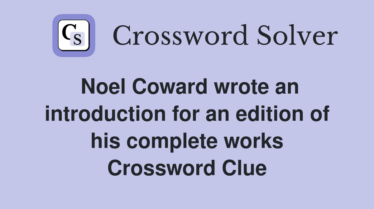 Noel Coward wrote an introduction for an edition of his complete works Crossword Clue