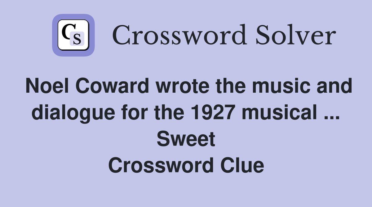 Noel Coward wrote the music and dialogue for the 1927 musical ... Sweet Crossword Clue