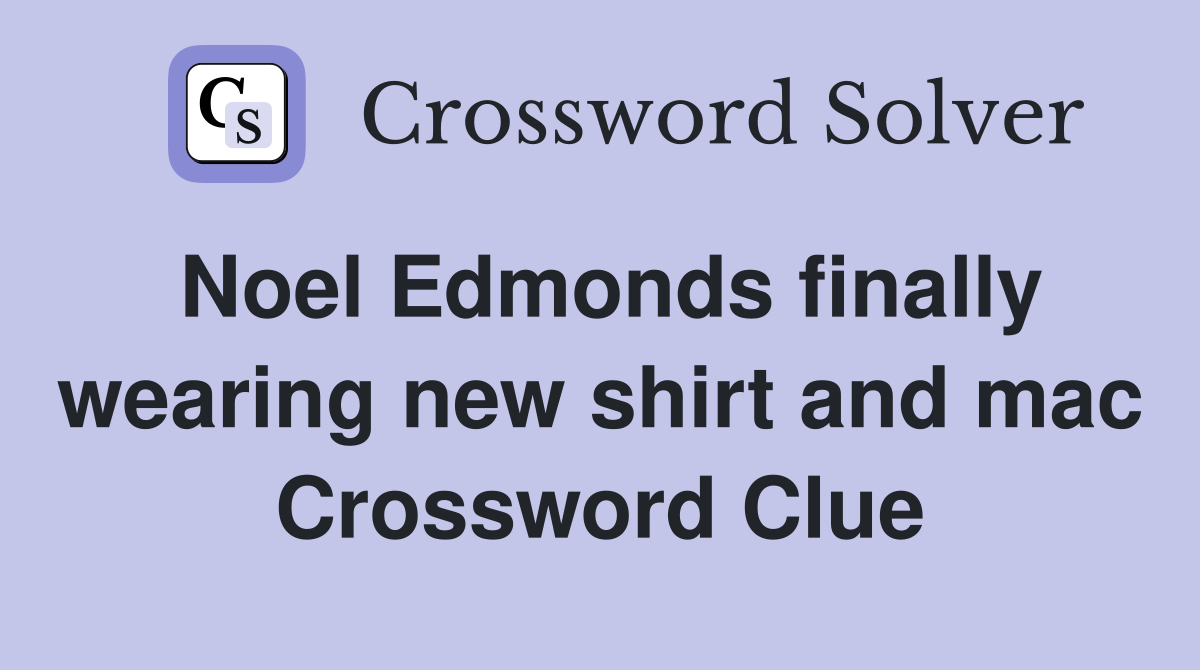 Noel Edmonds finally wearing new shirt and mac Crossword Clue