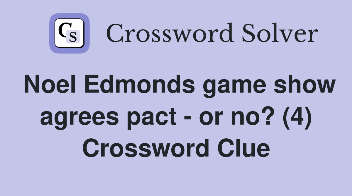 Noel Edmonds game show agrees pact - or no? (4) Crossword Clue