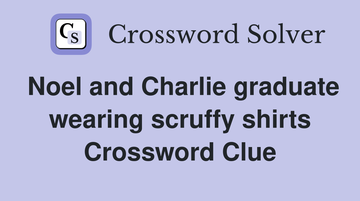 Noel and Charlie graduate wearing scruffy shirts Crossword Clue