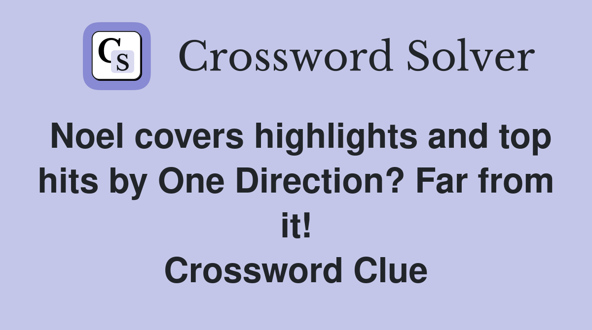 Noel covers highlights and top hits by One Direction? Far from it! Crossword Clue