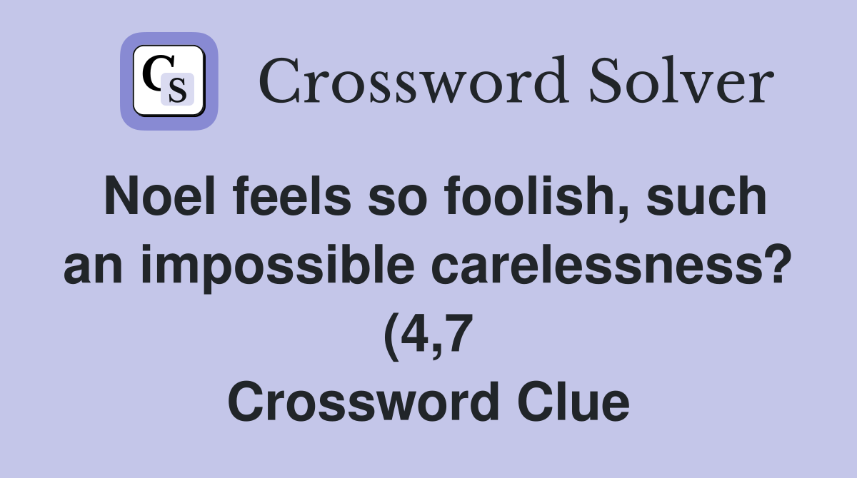 Noel feels so foolish such an impossible carelessness? (4 7 Noel feels so foolish such an impossible carelessness? (4 7