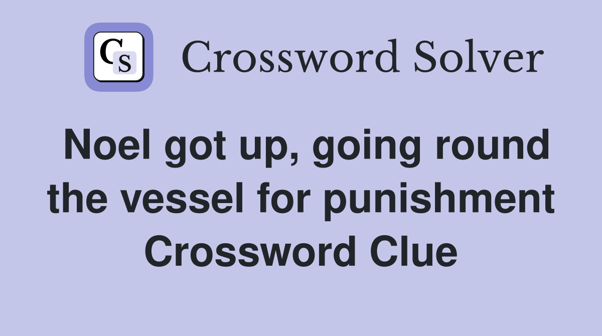Noel got up, going round the vessel for punishment Crossword Clue