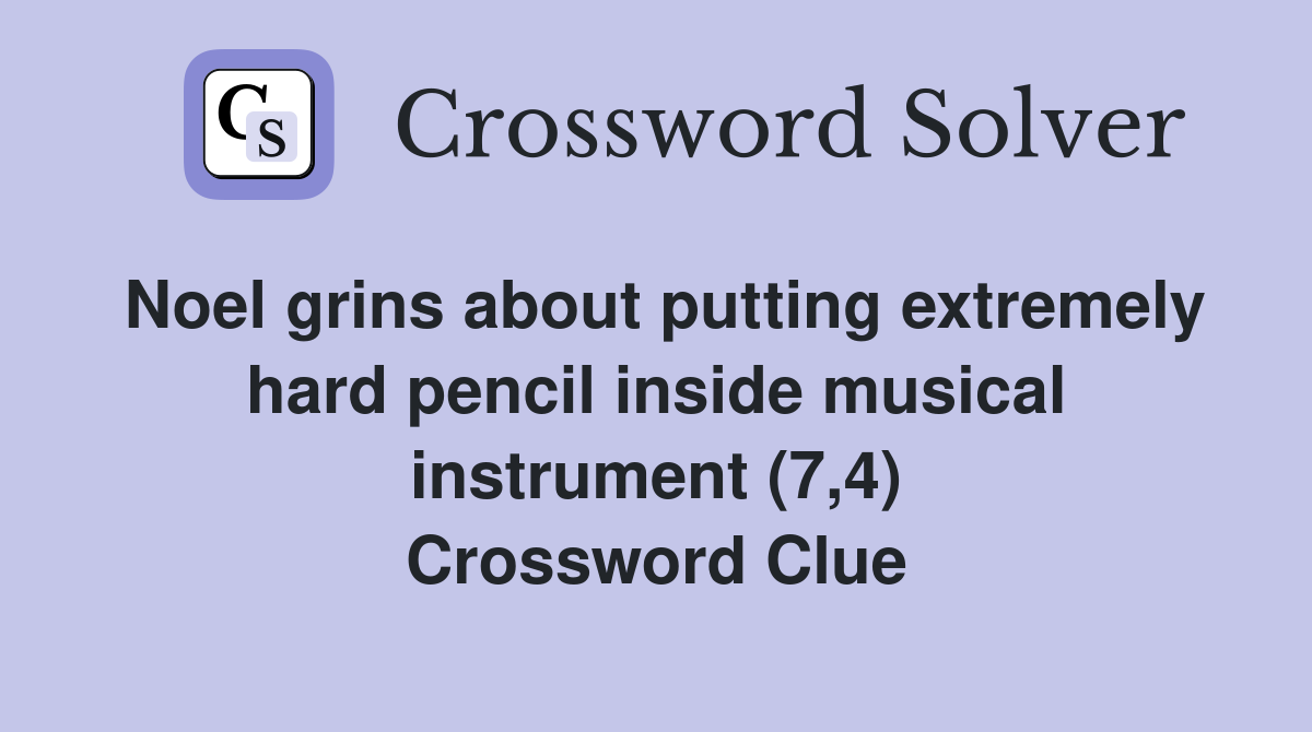 Noel grins about putting extremely hard pencil inside musical instrument (7,4) Crossword Clue