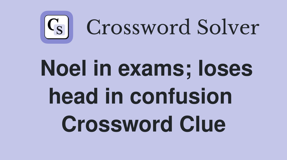 Noel in exams; loses head in confusion  Crossword Clue