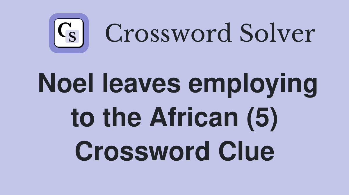 Noel leaves employing to the African (5) Crossword Clue