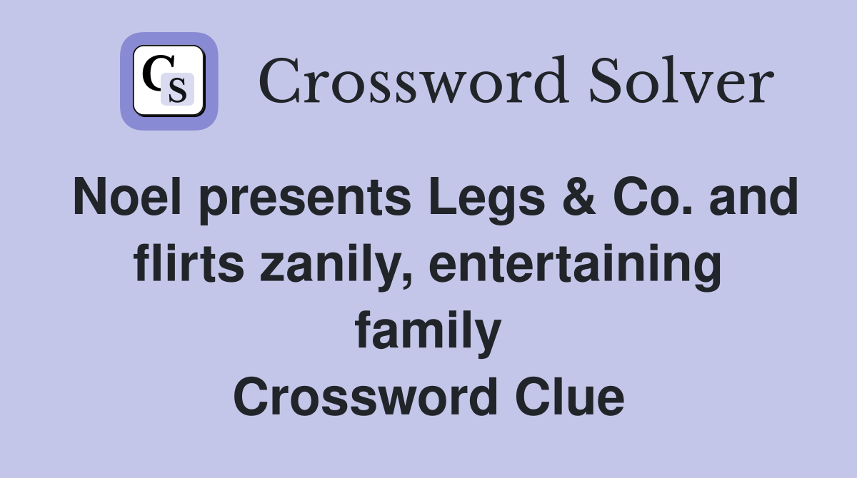 Noel presents Legs & Co. and flirts zanily, entertaining family Crossword Clue
