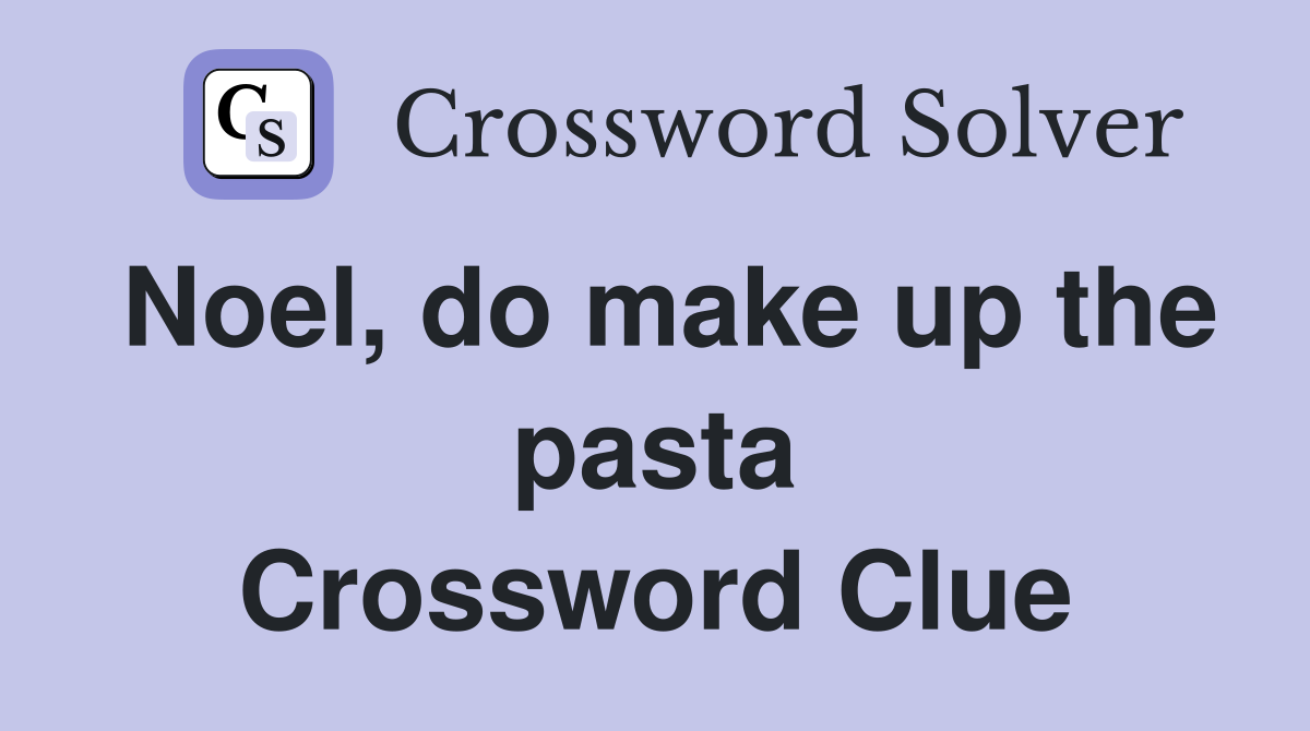 Noel, do make up the pasta Crossword Clue