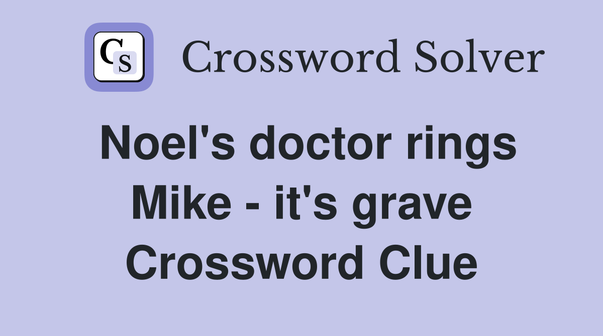 Noel's doctor rings Mike - it's grave Crossword Clue