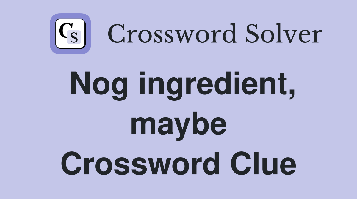 Nog ingredient, maybe Crossword Clue