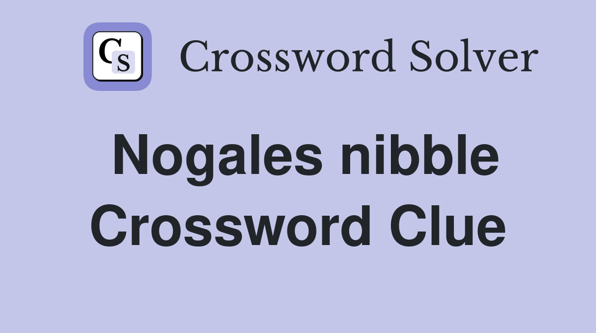 Nogales nibble Crossword Clue