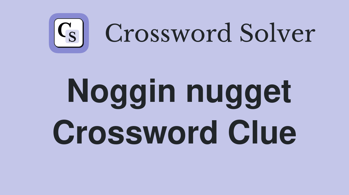 Noggin nugget Crossword Clue