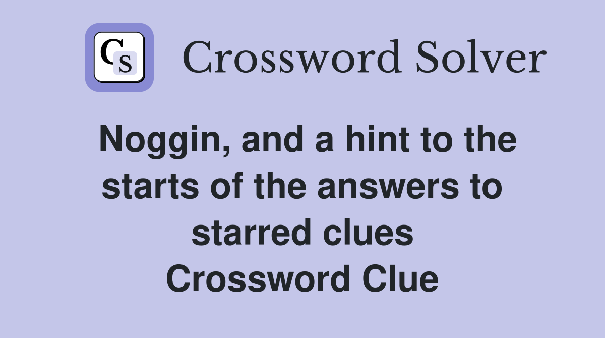Noggin, and a hint to the starts of the answers to starred clues Crossword Clue