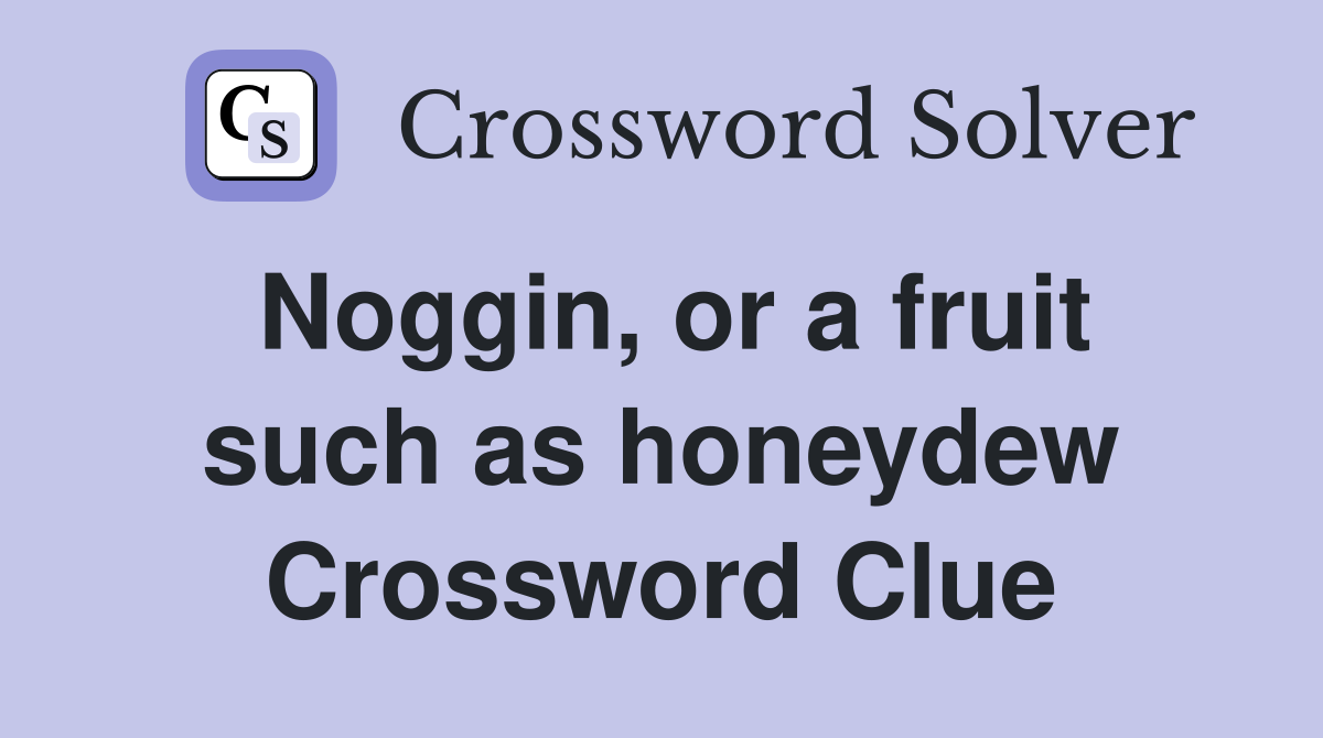 Noggin, or a fruit such as honeydew Crossword Clue
