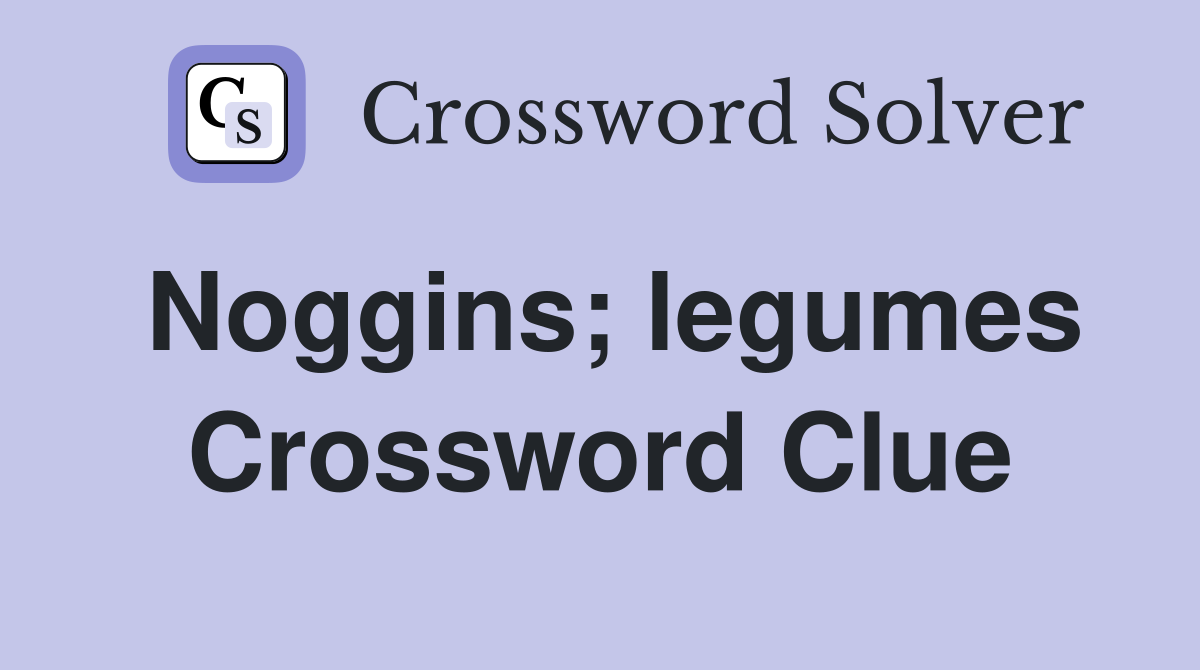 Noggins; legumes Crossword Clue