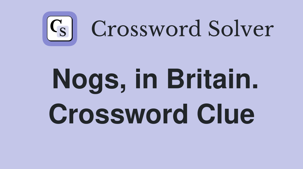 Nogs, in Britain. Crossword Clue