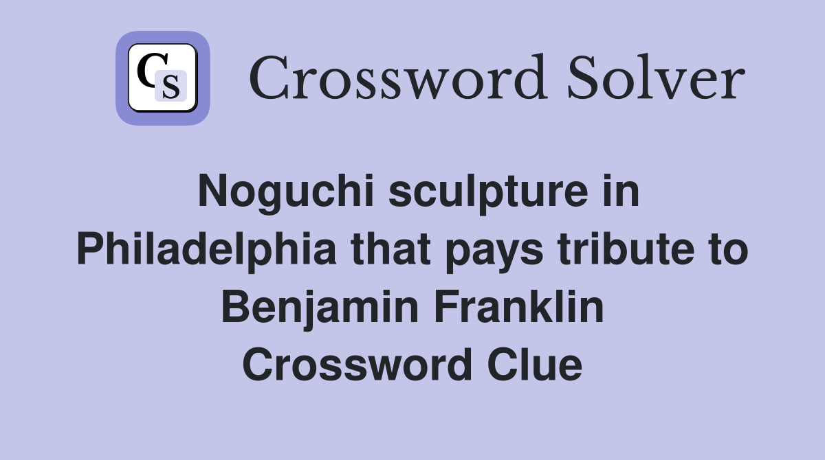 Noguchi sculpture in Philadelphia that pays tribute to Benjamin Franklin Crossword Clue