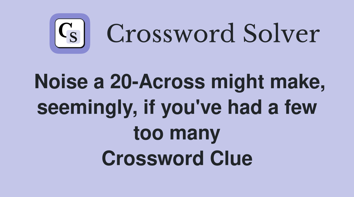 Noise a 20-Across might make, seemingly, if you've had a few too many Crossword Clue
