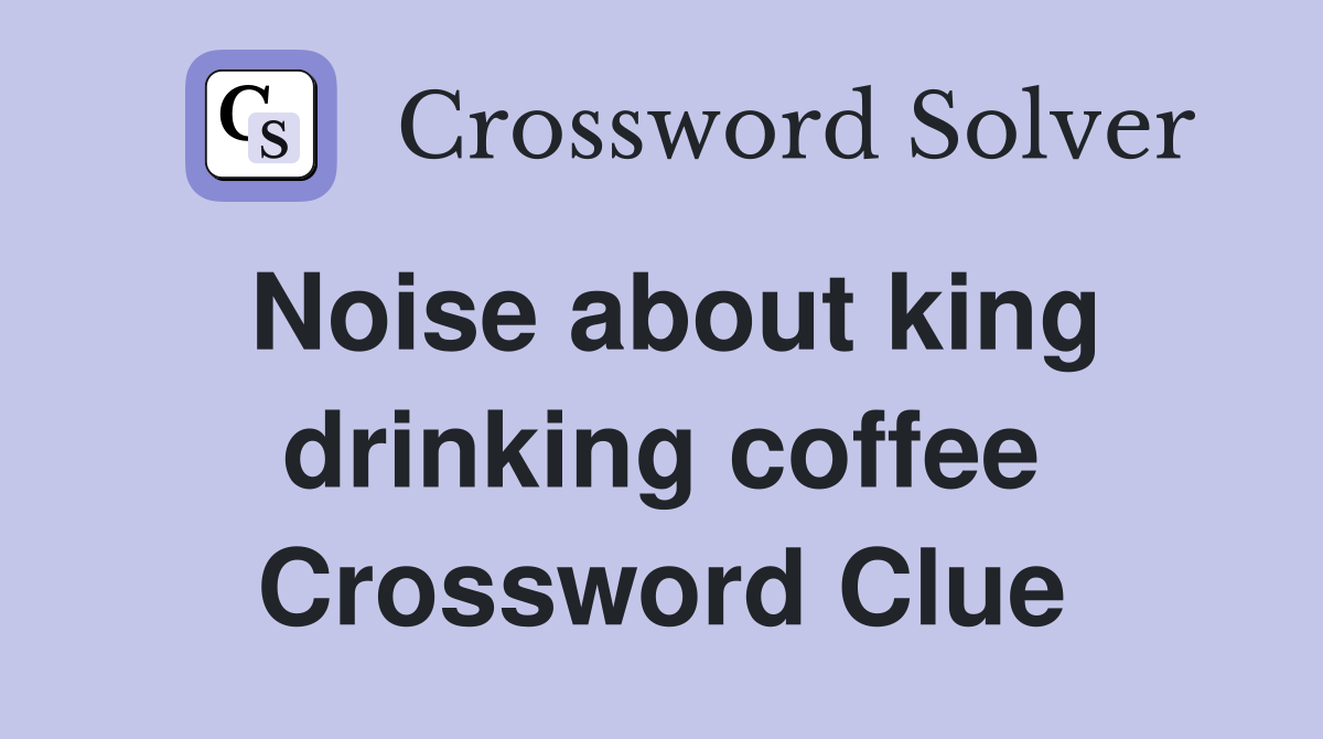 Noise about king drinking coffee Crossword Clue