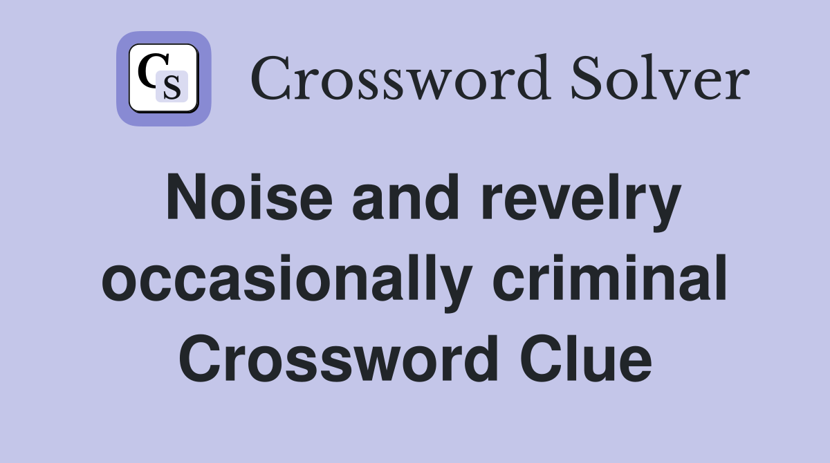 Noise and revelry occasionally criminal Crossword Clue