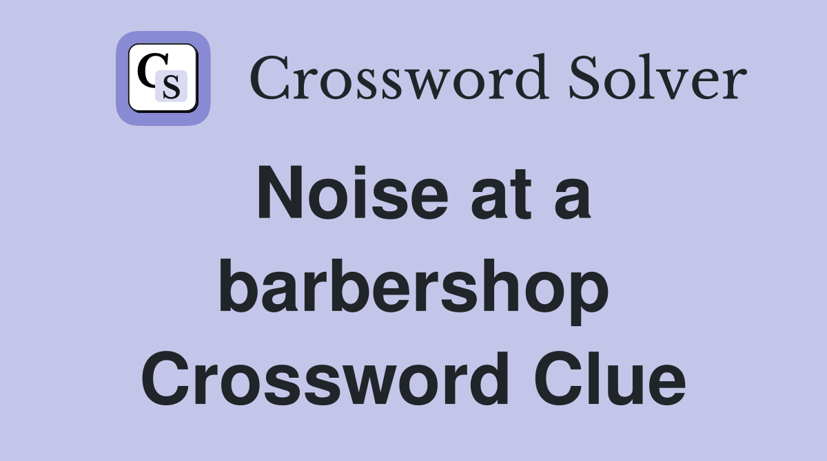 Noise at a barbershop Crossword Clue