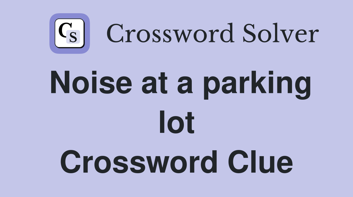 Noise at a parking lot Crossword Clue