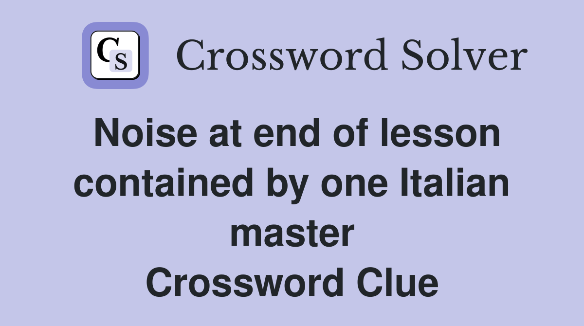 Noise at end of lesson contained by one Italian master Crossword Clue