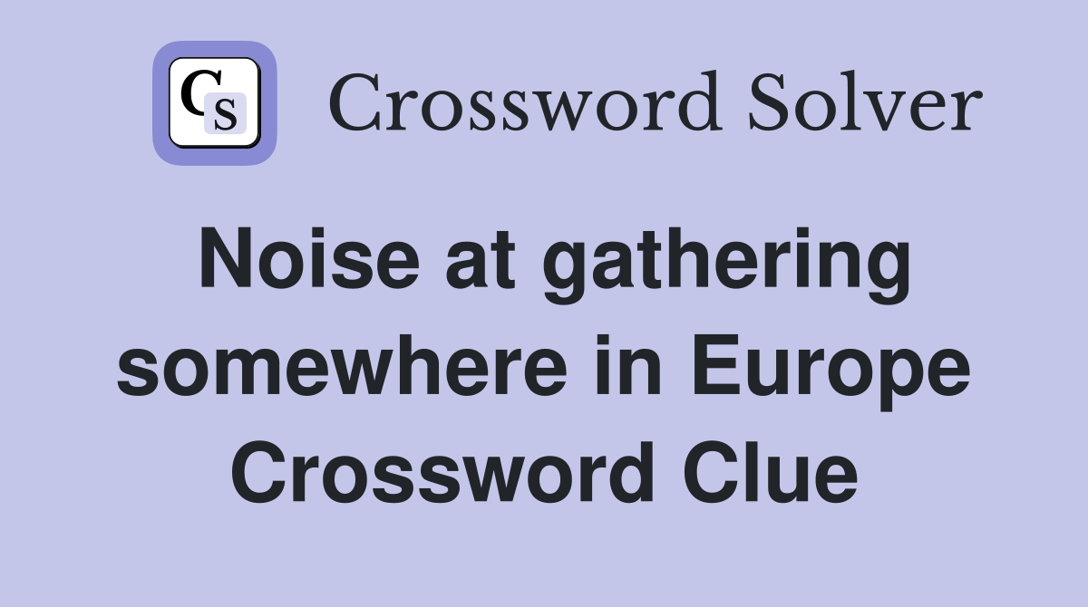 Noise at gathering somewhere in Europe Crossword Clue