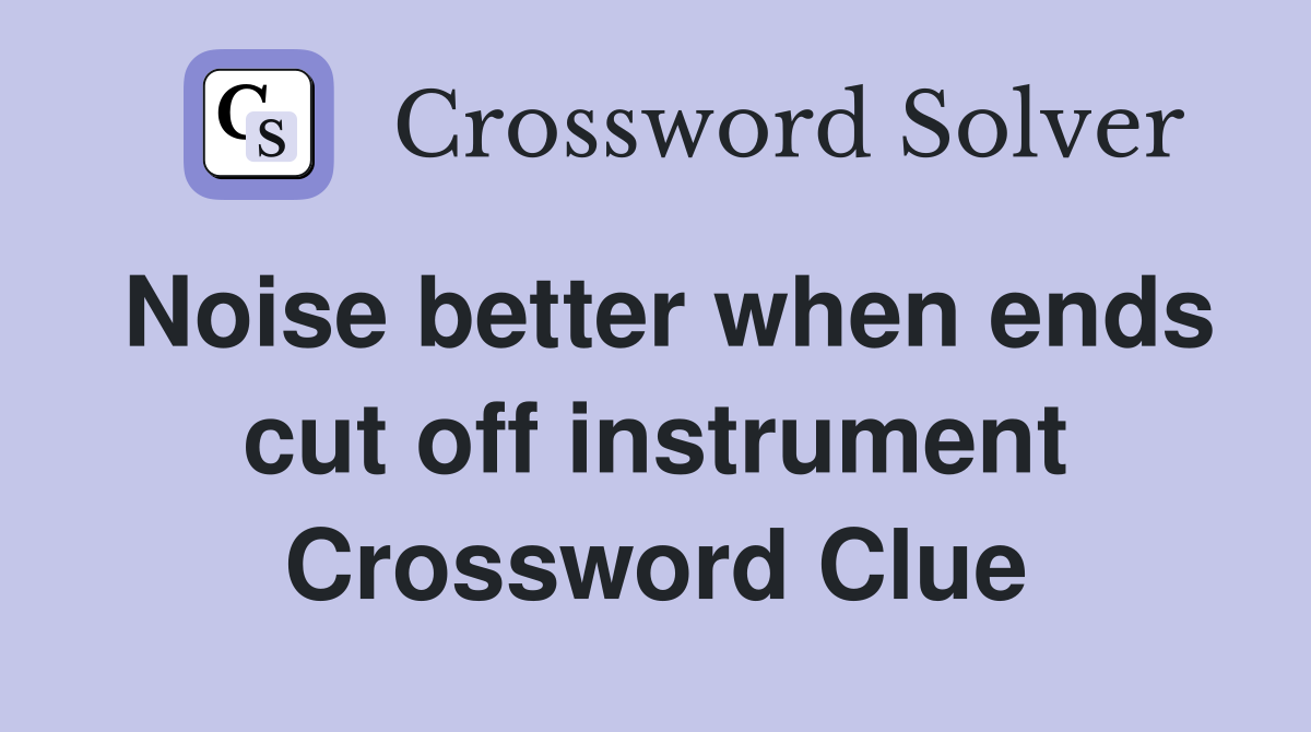 Noise better when ends cut off instrument Crossword Clue