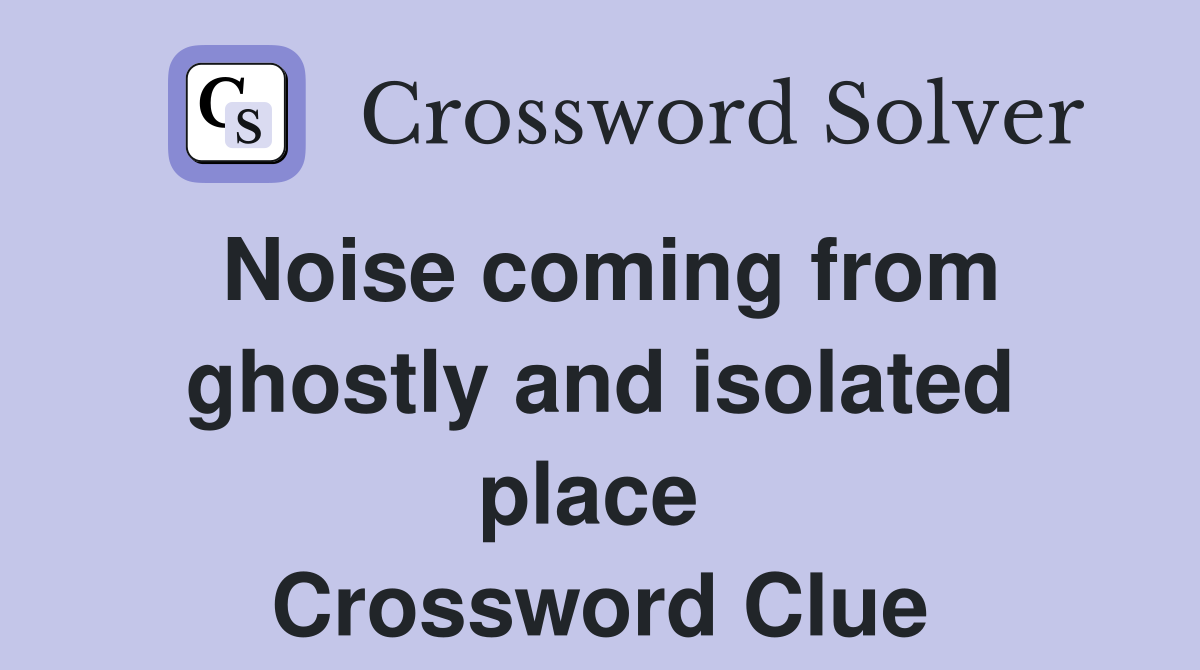 Noise coming from ghostly and isolated place  Crossword Clue